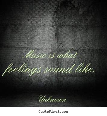 Unknown picture quotes - Music is what feelings sound like. - Inspirational quotes