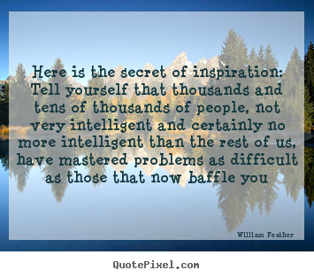 Quote about inspirational - Here is the secret of inspiration: tell yourself that thousands..
