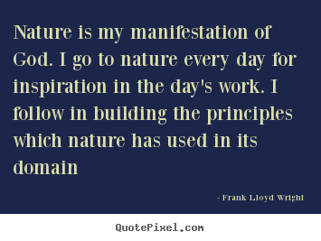 Nature is my manifestation of god. i go to nature.. Frank Lloyd Wright  inspirational sayings