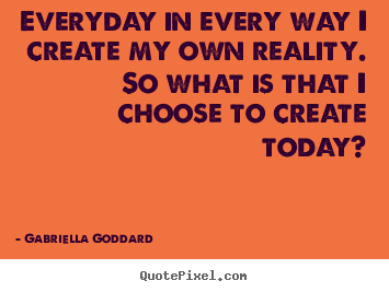 Inspirational quotes - Everyday in every way i create my own reality.so..