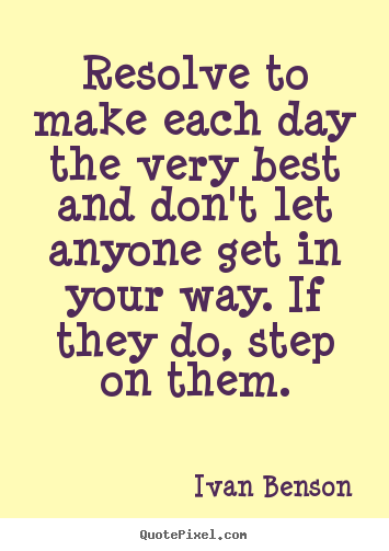 Design picture quotes about inspirational - Resolve to make each day the very best and don't let anyone..