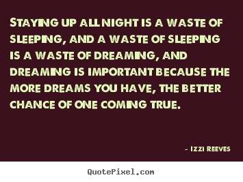 Izzi Reeves poster quotes - Staying up all night is a waste of sleeping,.. - Inspirational quotes