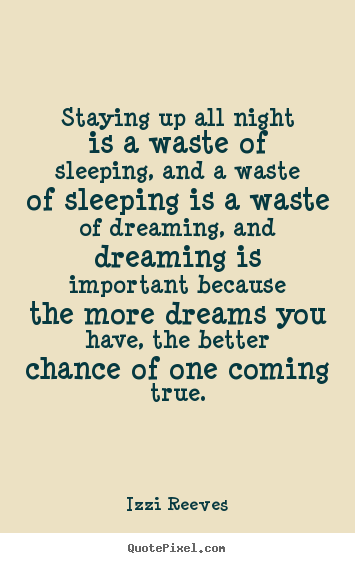 Izzi Reeves picture quotes - Staying up all night is a waste of sleeping, and a waste of sleeping.. - Inspirational quotes