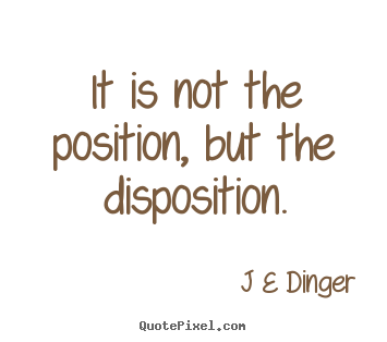 Quotes about inspirational - It is not the position, but the disposition.