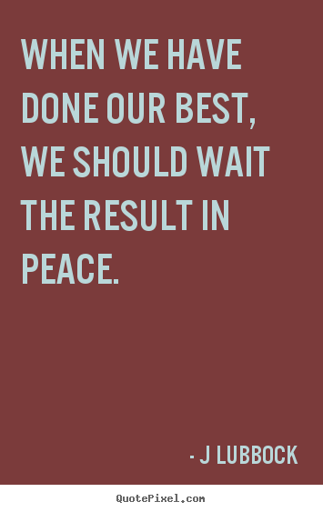 Inspirational sayings - When we have done our best, we should wait the result..