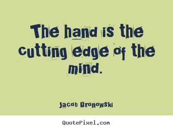 How to design picture quotes about inspirational - The hand is the cutting edge of the mind.