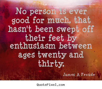 James A Froude image sayings - No person is ever good for much, that hasn't been.. - Inspirational quote