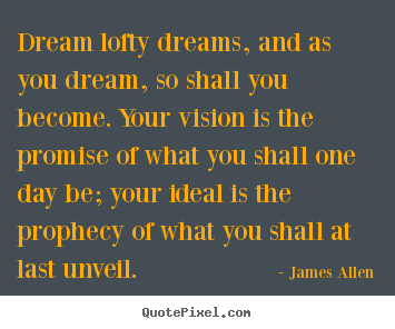 Inspirational quote - Dream lofty dreams, and as you dream, so shall you become. your..