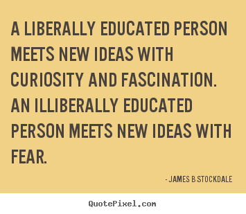 Inspirational quotes - A liberally educated person meets new ideas..