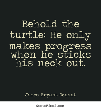 Behold the turtle: he only makes progress when he sticks.. James Bryant Conant good inspirational quotes