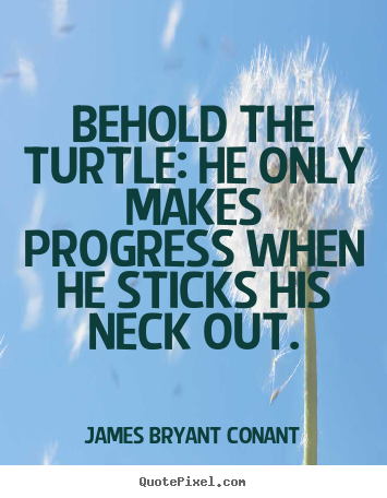 Create picture quotes about inspirational - Behold the turtle: he only makes progress when he sticks his..
