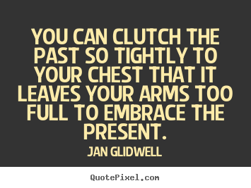 Jan Glidwell picture quotes - You can clutch the past so tightly to your chest that.. - Inspirational quotes