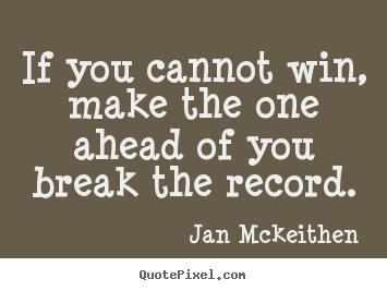 Jan Mckeithen picture quotes - If you cannot win, make the one ahead of you break the record. - Inspirational quotes
