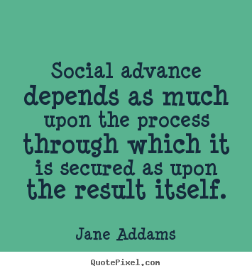 Quotes about inspirational - Social advance depends as much upon the process through..