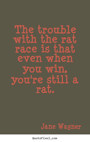 Jane Wagner picture quote - The trouble with the rat race is that even when you win, you're still.. - Inspirational quotes