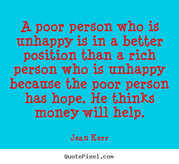 Customize picture quotes about inspirational - A poor person who is unhappy is in a better position than..