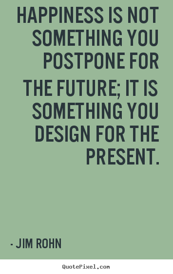 Inspirational quotes - Happiness is not something you postpone for the future; it..