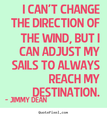 Inspirational quotes - I can't change the direction of the wind, but i can adjust..