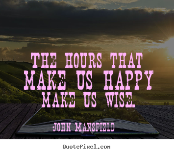 Quote about inspirational - The hours that make us happy make us wise.