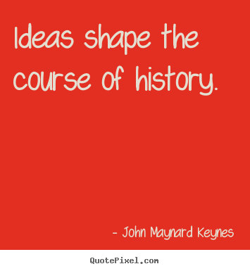 Inspirational quote - Ideas shape the course of history.