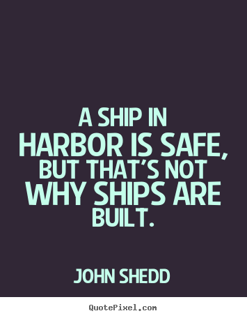 Make picture quotes about inspirational - A ship in harbor is safe, but that's not why ships are built.