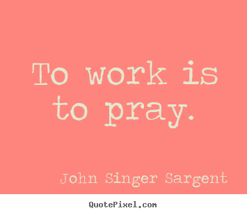 Quotes about inspirational - To work is to pray.