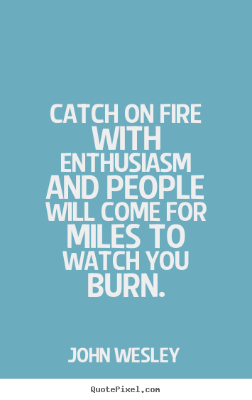 Inspirational sayings - Catch on fire with enthusiasm and people will come..