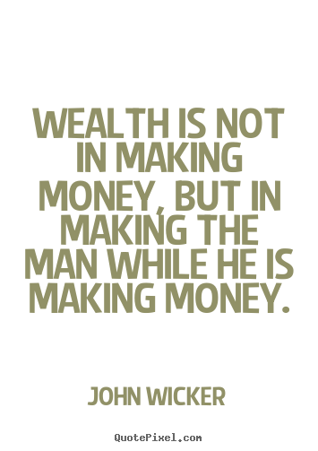 John Wicker picture quotes - Wealth is not in making money, but in making the.. - Inspirational quotes