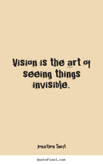 Diy picture quotes about inspirational - Vision is the art of seeing things invisible.