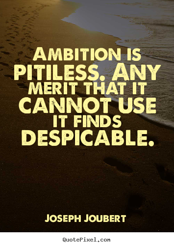 Sayings about inspirational - Ambition is pitiless. any merit that it cannot use..