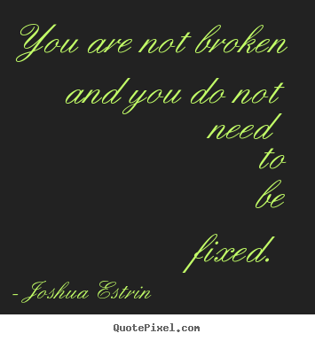 Create custom picture quotes about inspirational - You are not broken and you do not need to be fixed.