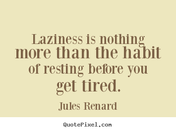 Create graphic image sayings about inspirational - Laziness is nothing more than the habit of resting before you get tired.