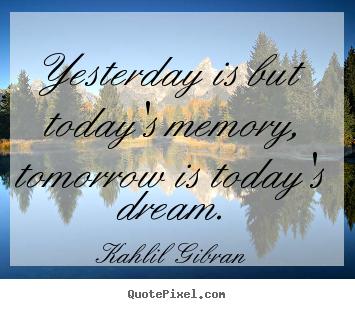 Kahlil Gibran photo quotes - Yesterday is but today's memory, tomorrow.. - Inspirational quote