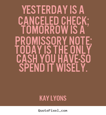 Kay Lyons picture quotes - Yesterday is a canceled check; tomorrow is a promissory note;.. - Inspirational quotes