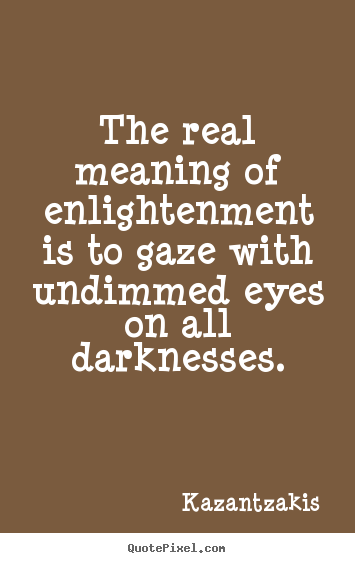 Kazantzakis picture quotes - The real meaning of enlightenment is to gaze with undimmed eyes on all.. - Inspirational quotes
