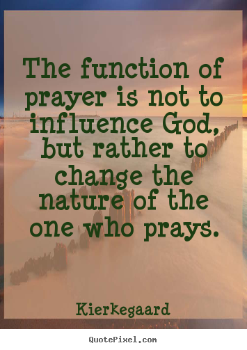 Kierkegaard picture quote - The function of prayer is not to influence god, but rather to change.. - Inspirational quote