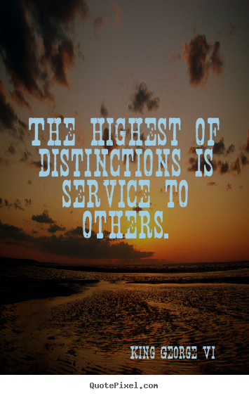 King George Vi picture quotes - The highest of distinctions is service to others. - Inspirational quotes