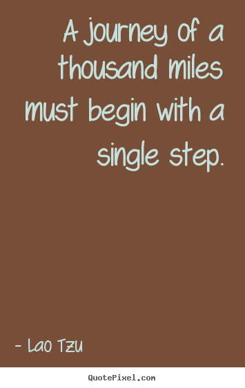 A journey of a thousand miles must begin with a single step. Lao Tzu popular inspirational quotes