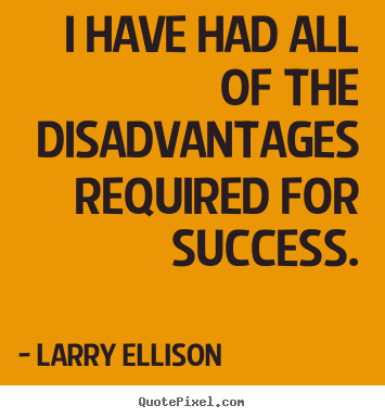 I have had all of the disadvantages required for success. Larry Ellison greatest inspirational quote