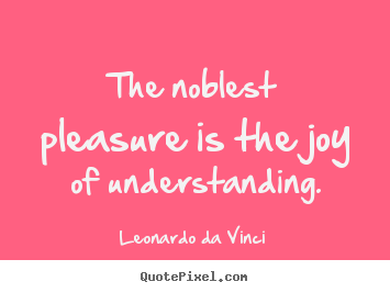 Leonardo Da Vinci picture quotes - The noblest pleasure is the joy of understanding. - Inspirational sayings