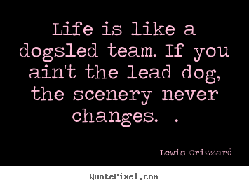 Quote about inspirational - Life is like a dogsled team. if you ain't the lead dog, the scenery..