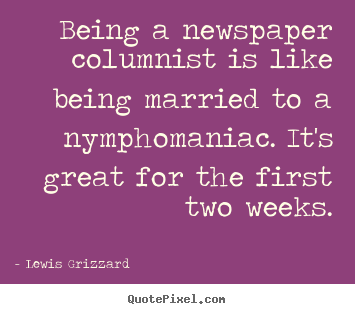Lewis Grizzard picture quote - Being a newspaper columnist is like being married.. - Inspirational quotes