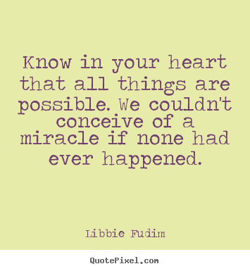 Quotes about inspirational - Know in your heart that all things are possible...