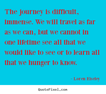Create custom picture quotes about inspirational - The journey is difficult, immense. we will travel as far as we can,..
