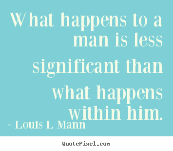 Quotes about inspirational - What happens to a man is less significant than what..