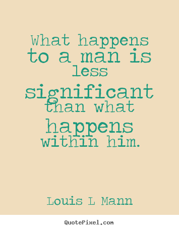 Louis L Mann picture quotes - What happens to a man is less significant than.. - Inspirational quote