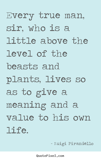 Inspirational quotes - Every true man, sir, who is a little above the level of the beasts..
