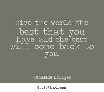 Give the world the best that you have, and the best.. Madeline Bridges top inspirational quotes