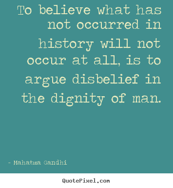 To believe what has not occurred in history will not.. Mahatma Gandhi good inspirational quote