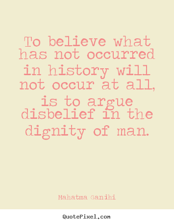 To believe what has not occurred in history will not occur at.. Mahatma Gandhi top inspirational quote